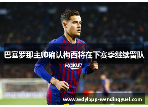 巴塞罗那主帅确认梅西将在下赛季继续留队