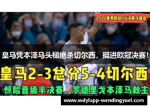 皇马凭本泽马头槌绝杀切尔西，挺进欧冠决赛！