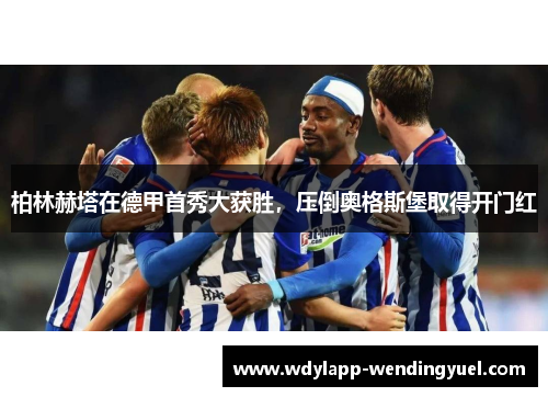 柏林赫塔在德甲首秀大获胜，压倒奥格斯堡取得开门红