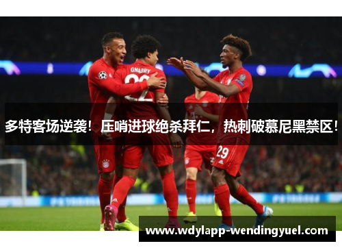 多特客场逆袭！压哨进球绝杀拜仁，热刺破慕尼黑禁区！