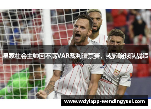 皇家社会主帅因不满VAR裁判遭禁赛，或影响球队战绩