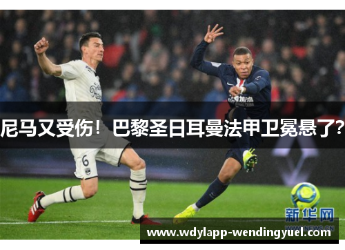 尼马又受伤！巴黎圣日耳曼法甲卫冕悬了？