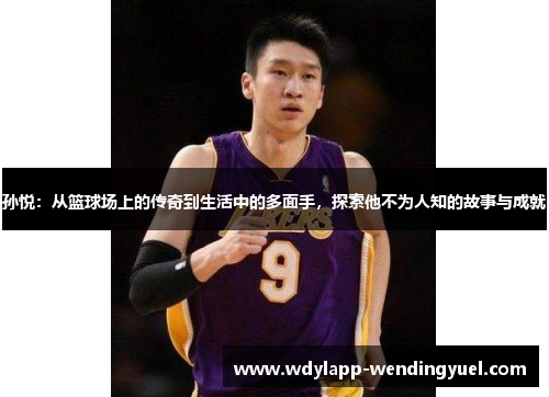 孙悦：从篮球场上的传奇到生活中的多面手，探索他不为人知的故事与成就