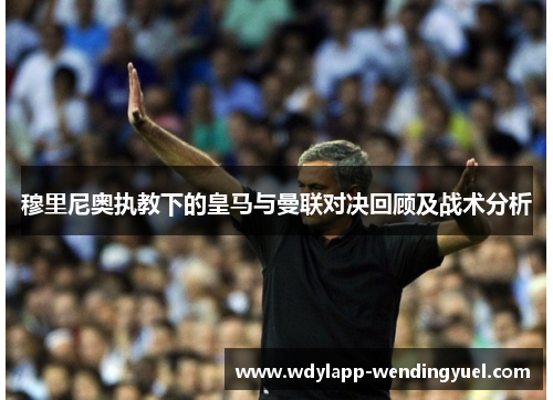 穆里尼奥执教下的皇马与曼联对决回顾及战术分析