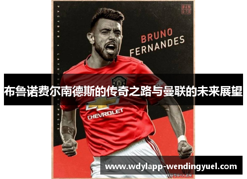 布鲁诺费尔南德斯的传奇之路与曼联的未来展望