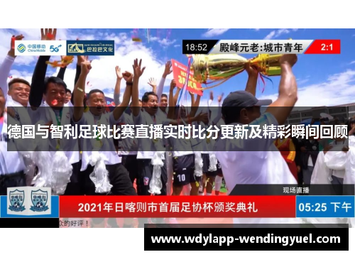 德国与智利足球比赛直播实时比分更新及精彩瞬间回顾