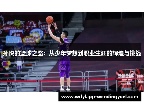 孙悦的篮球之路：从少年梦想到职业生涯的辉煌与挑战